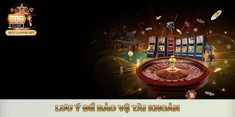 TẢI APP HITCLUB - MANG CẢ THẾ GIỚI GAME BÀI TRONG TAY Lưu ý để bảo vệ tài khoản